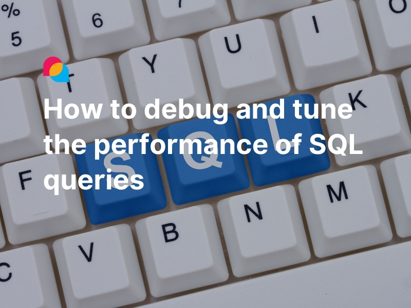 How to debug and tune the performance of SQL queries