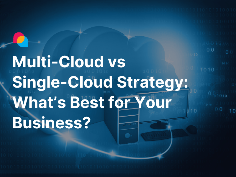 Multi-Cloud vs Single-Cloud Strategy What’s Best for Your Business