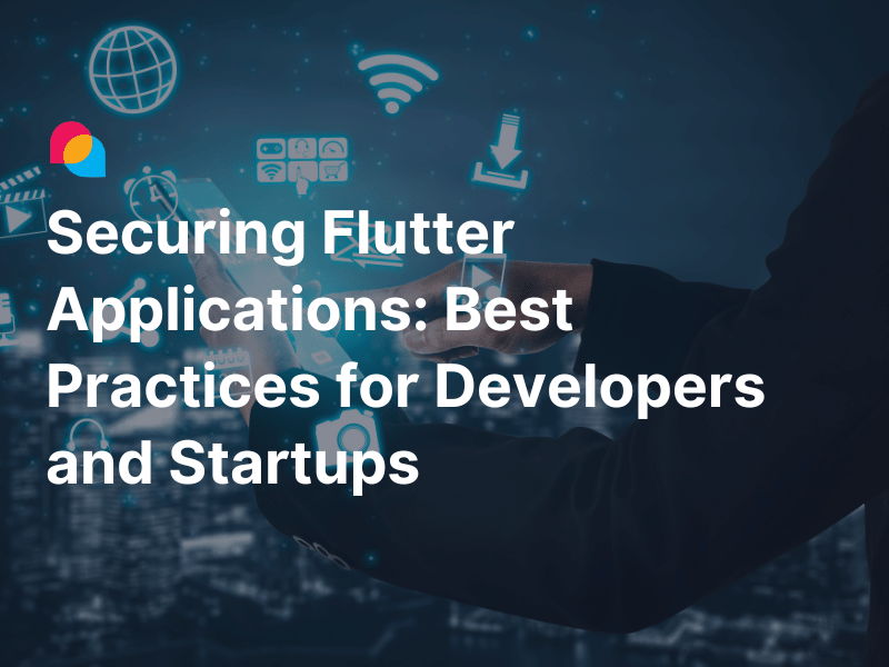 Securing Flutter Applications Best Practices for Developers and Startups